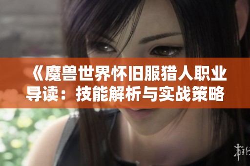 《魔兽世界怀旧服猎人职业导读：技能解析与实战策略全攻略》