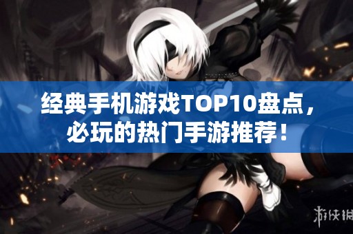 经典手机游戏TOP10盘点，必玩的热门手游推荐！