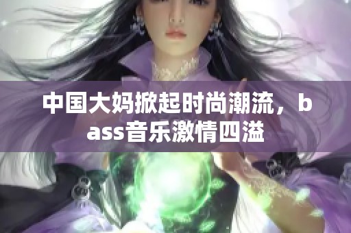 中国大妈掀起时尚潮流，bass音乐激情四溢