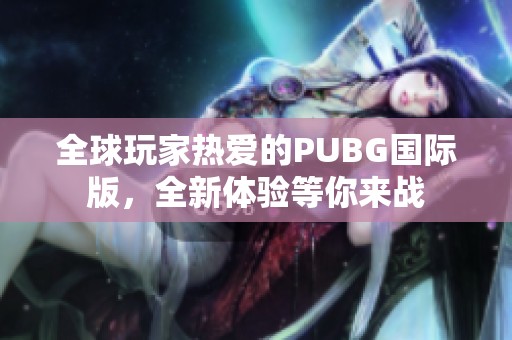 全球玩家热爱的PUBG国际版，全新体验等你来战