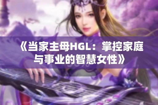 《当家主母HGL：掌控家庭与事业的智慧女性》