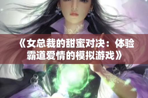 《女总裁的甜蜜对决：体验霸道爱情的模拟游戏》