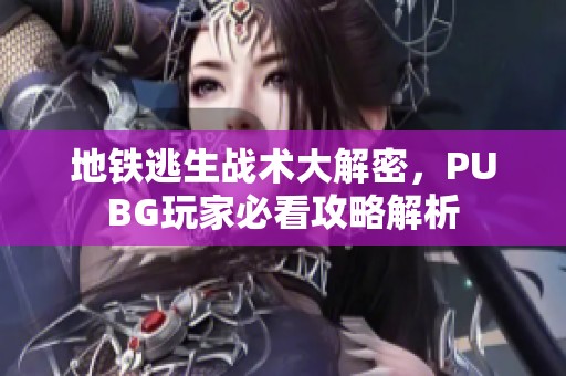 地铁逃生战术大解密，PUBG玩家必看攻略解析