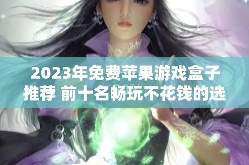 2023年免费苹果游戏盒子推荐 前十名畅玩不花钱的选择