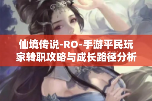 仙境传说-RO-手游平民玩家转职攻略与成长路径分析