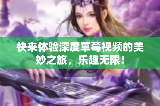 快来体验深度草莓视频的美妙之旅，乐趣无限！