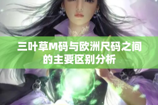 三叶草M码与欧洲尺码之间的主要区别分析