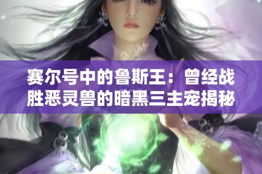 赛尔号中的鲁斯王：曾经战胜恶灵兽的暗黑三主宠揭秘