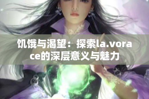 饥饿与渴望：探索la.vorace的深层意义与魅力