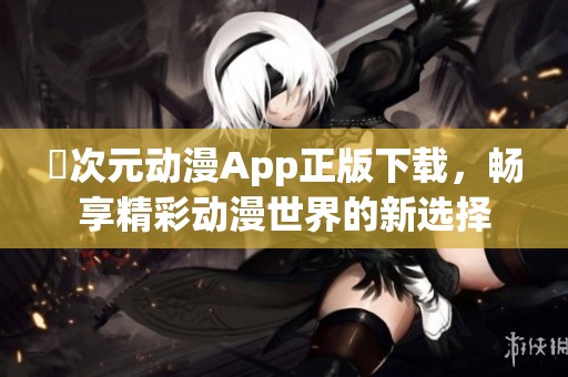 囧次元动漫App正版下载，畅享精彩动漫世界的新选择