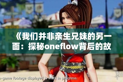 《我们并非亲生兄妹的另一面：探秘oneflow背后的故事》