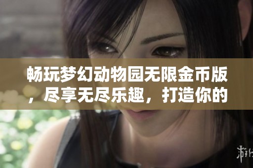 畅玩梦幻动物园无限金币版，尽享无尽乐趣，打造你的移动乐园！