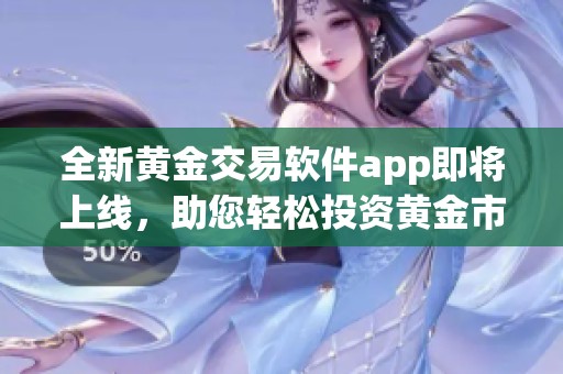 全新黄金交易软件app即将上线，助您轻松投资黄金市场