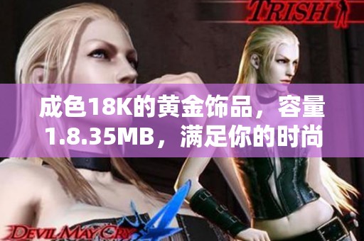 成色18K的黄金饰品，容量1.8.35MB，满足你的时尚需求