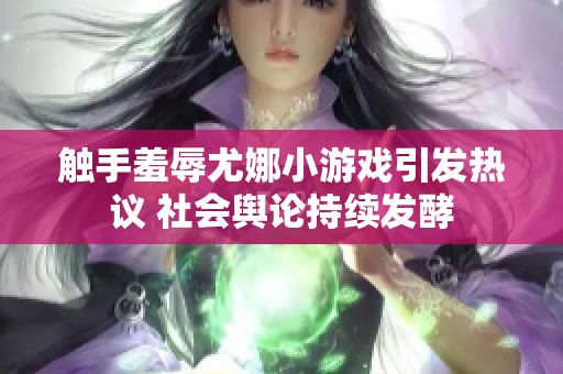 触手羞辱尤娜小游戏引发热议 社会舆论持续发酵