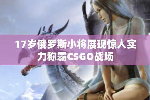 17岁俄罗斯小将展现惊人实力称霸CSGO战场