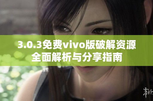 3.0.3免费vivo版破解资源全面解析与分享指南