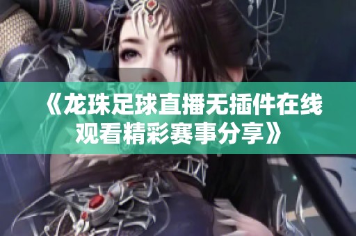 《龙珠足球直播无插件在线观看精彩赛事分享》