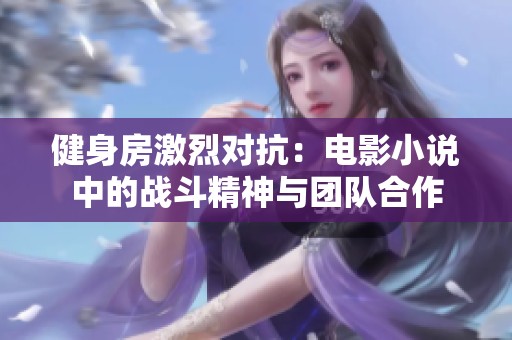 健身房激烈对抗：电影小说中的战斗精神与团队合作