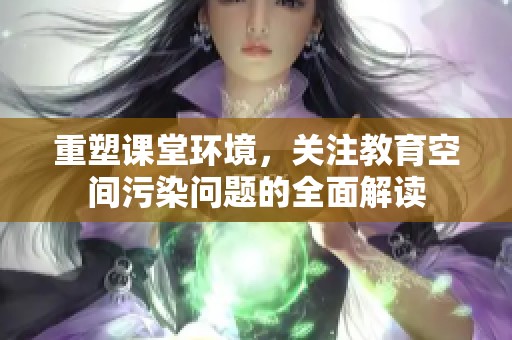 重塑课堂环境，关注教育空间污染问题的全面解读