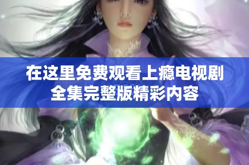 在这里免费观看上瘾电视剧全集完整版精彩内容