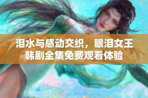 泪水与感动交织，眼泪女王韩剧全集免费观看体验