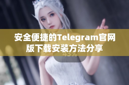 安全便捷的Telegram官网版下载安装方法分享