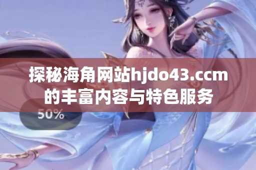 探秘海角网站hjdo43.ccm的丰富内容与特色服务