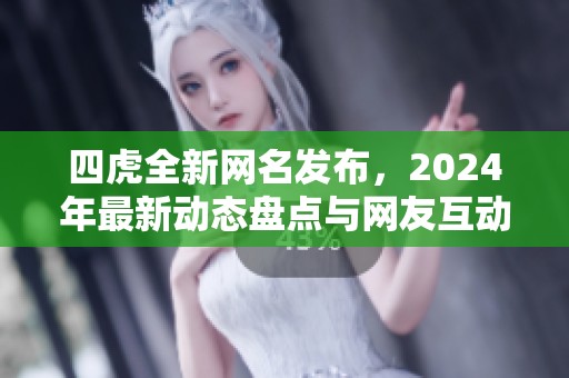 四虎全新网名发布，2024年最新动态盘点与网友互动分析