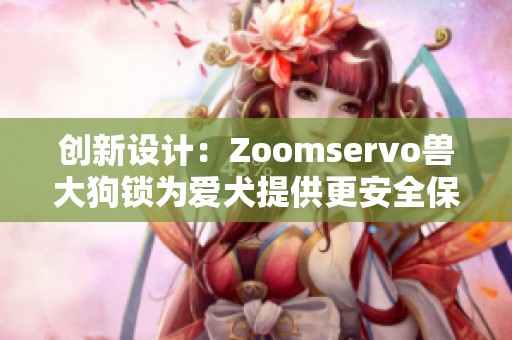 创新设计：Zoomservo兽大狗锁为爱犬提供更安全保障