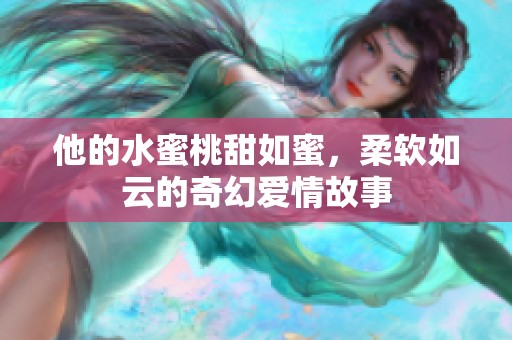 他的水蜜桃甜如蜜，柔软如云的奇幻爱情故事