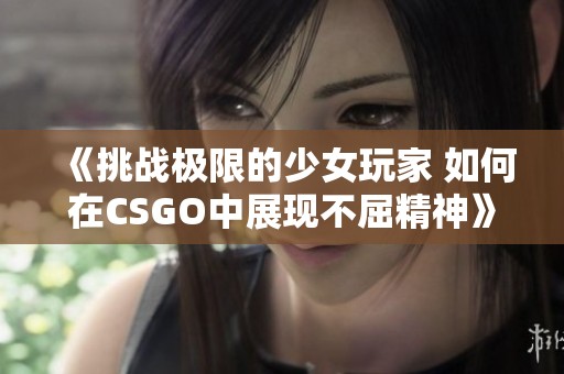 《挑战极限的少女玩家 如何在CSGO中展现不屈精神》