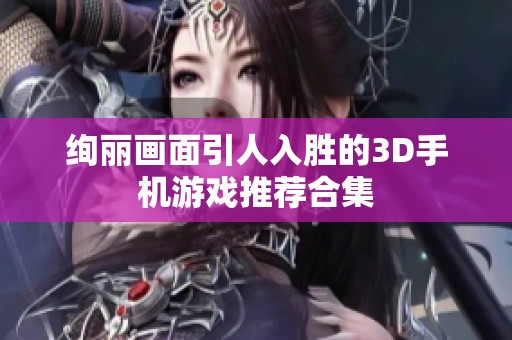 绚丽画面引人入胜的3D手机游戏推荐合集