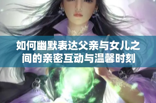 如何幽默表达父亲与女儿之间的亲密互动与温馨时刻