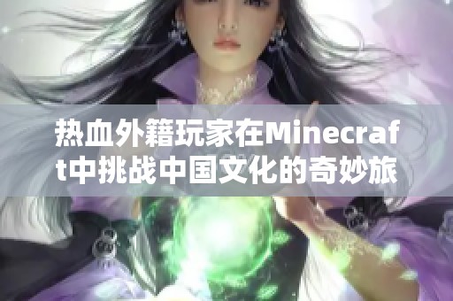 热血外籍玩家在Minecraft中挑战中国文化的奇妙旅程