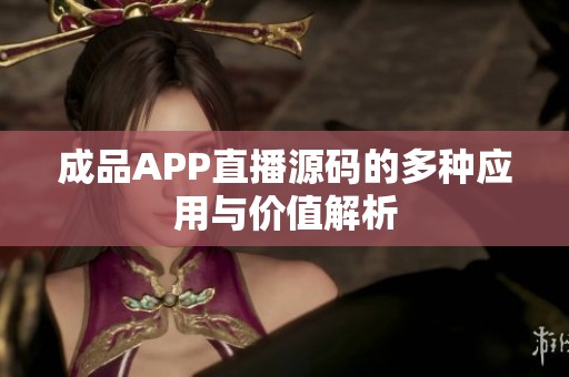 成品APP直播源码的多种应用与价值解析