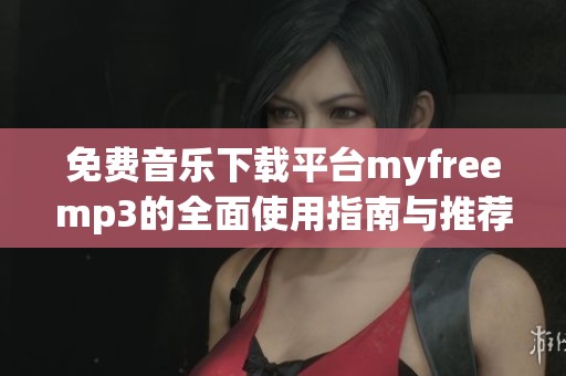 免费音乐下载平台myfreemp3的全面使用指南与推荐