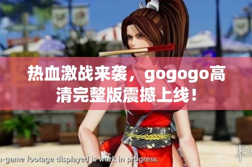 热血激战来袭，gogogo高清完整版震撼上线！