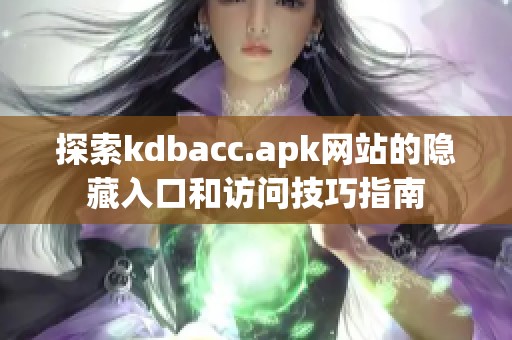 探索kdbacc.apk网站的隐藏入口和访问技巧指南