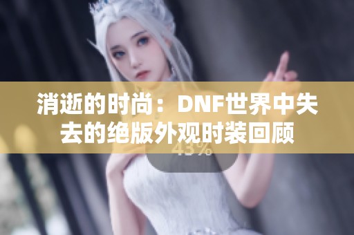 消逝的时尚：DNF世界中失去的绝版外观时装回顾