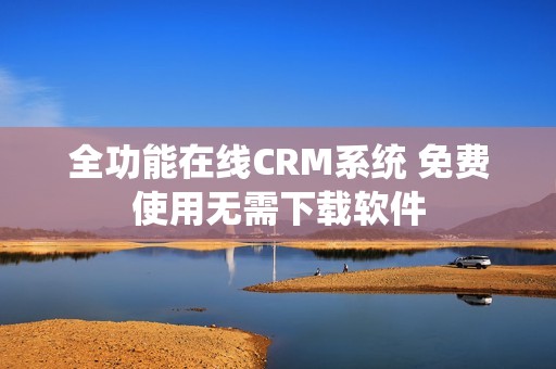 全功能在线CRM系统 免费使用无需下载软件