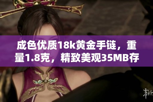 成色优质18k黄金手链，重量1.8克，精致美观35MB存储容量