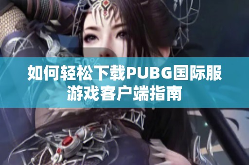 如何轻松下载PUBG国际服游戏客户端指南