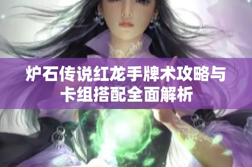 炉石传说红龙手牌术攻略与卡组搭配全面解析