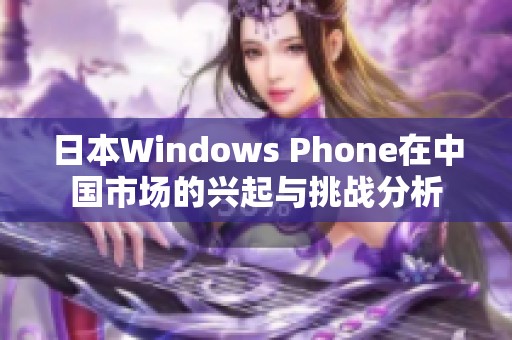 日本Windows Phone在中国市场的兴起与挑战分析