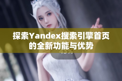 探索Yandex搜索引擎首页的全新功能与优势