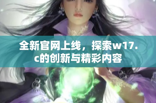 全新官网上线，探索w17.c的创新与精彩内容