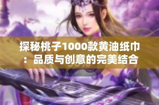 探秘桃子1000款黄油纸巾：品质与创意的完美结合