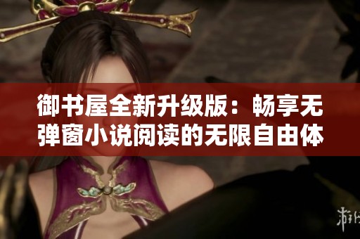 御书屋全新升级版：畅享无弹窗小说阅读的无限自由体验