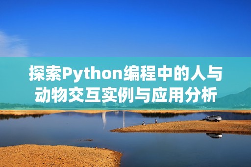 探索Python编程中的人与动物交互实例与应用分析